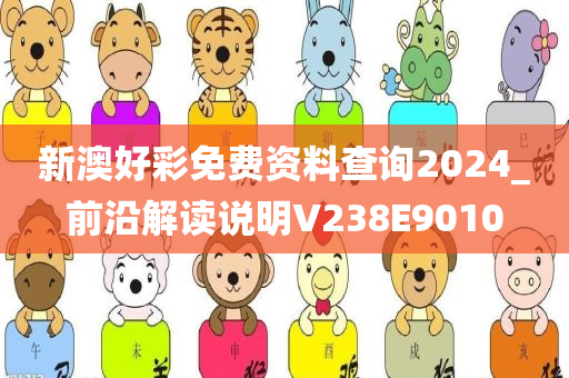 新澳好彩免费资料查询2024_前沿解读说明V238E9010