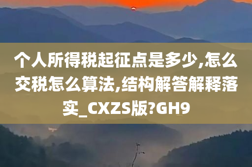 个人所得税起征点是多少,怎么交税怎么算法,结构解答解释落实_CXZS版?GH9