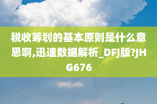 税收筹划的基本原则是什么意思啊,迅速数据解析_DFJ版?JHG676