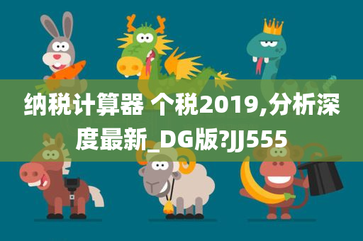 纳税计算器 个税2019,分析深度最新_DG版?JJ555