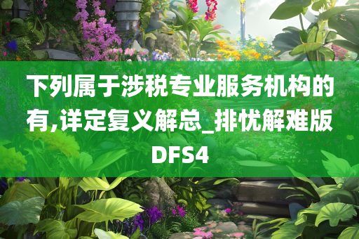 下列属于涉税专业服务机构的有,详定复义解总_排忧解难版DFS4