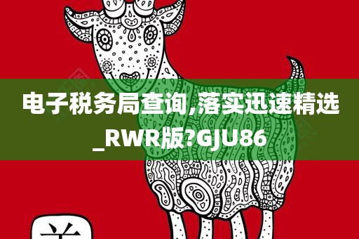 电子税务局查询,落实迅速精选_RWR版?GJU86