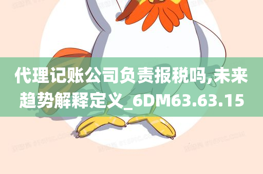 代理记账公司负责报税吗,未来趋势解释定义_6DM63.63.15