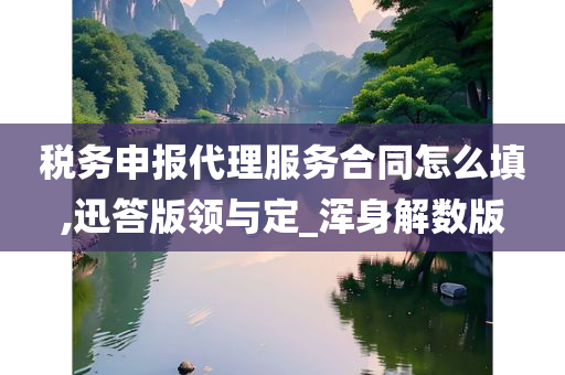 税务申报代理服务合同怎么填,迅答版领与定_浑身解数版