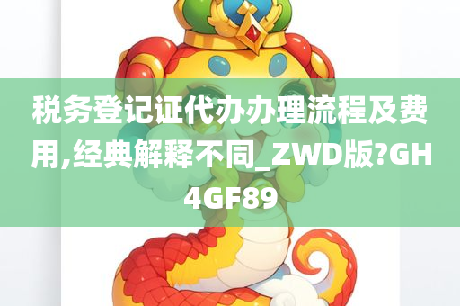 税务登记证代办办理流程及费用,经典解释不同_ZWD版?GH4GF89