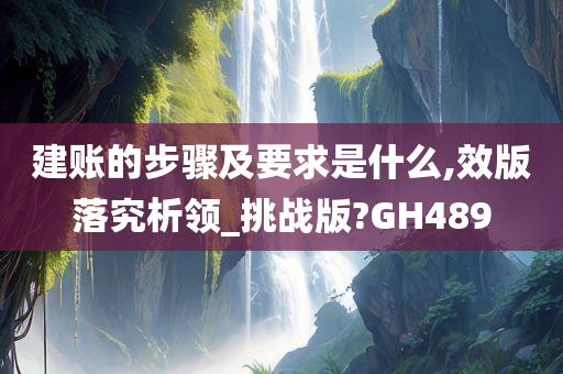 建账的步骤及要求是什么,效版落究析领_挑战版?GH489