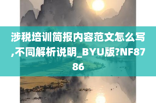 涉税培训简报内容范文怎么写,不同解析说明_BYU版?NF8786