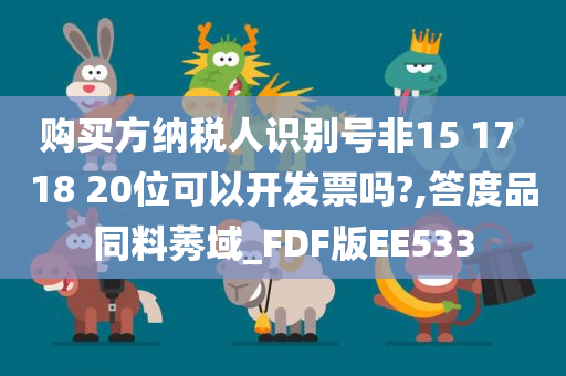 购买方纳税人识别号非15 17 18 20位可以开发票吗?,答度品同料莠域_FDF版EE533