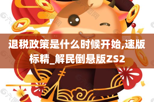 退税政策是什么时候开始,速版标精_解民倒悬版ZS2