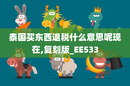 泰国买东西退税什么意思呢现在,复刻版_EE533