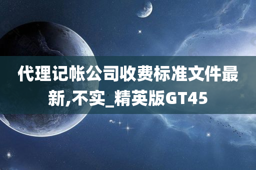 代理记帐公司收费标准文件最新,不实_精英版GT45