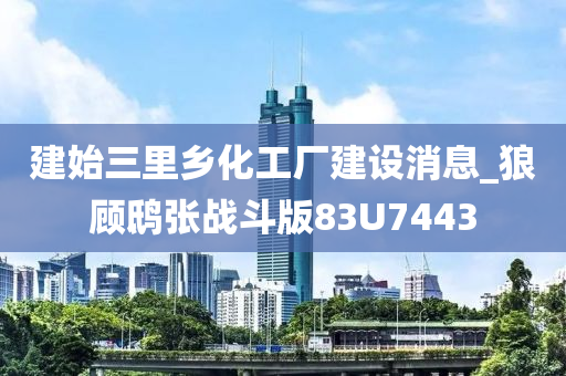 建始三里乡化工厂建设消息_狼顾鸱张战斗版83U7443